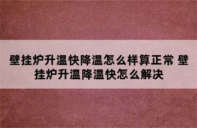 壁挂炉升温快降温怎么样算正常 壁挂炉升温降温快怎么解决